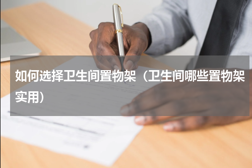 如何选择卫生间置物架(卫生间哪些置物架实用)