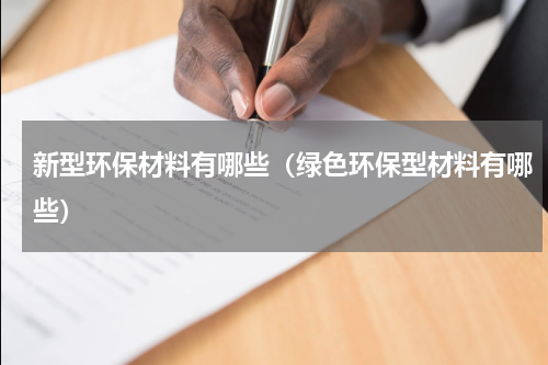 新型环保材料有哪些(绿色环保型材料有哪些)