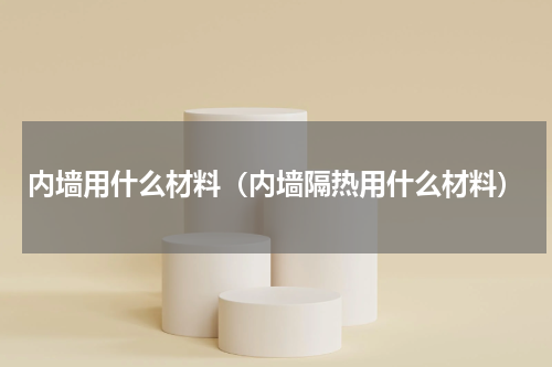 内墙用什么材料（内墙隔热用什么材料）