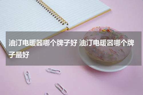 油汀电暖器哪个牌子好 油汀电暖器哪个牌子最好